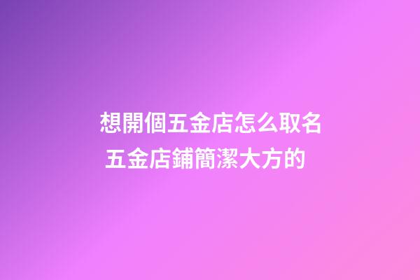 想開個五金店怎么取名 五金店鋪簡潔大方的-第1張-店鋪起名-玄機派